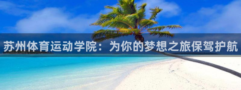 vsport体育官网下载平台注册：苏州体育运动学院：为你的梦