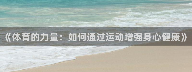 vsport体育官网下载平台注册：《体育的力量：如何通过运动