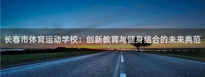 vsport体育官网下载平台：长春市体育运动学校：创